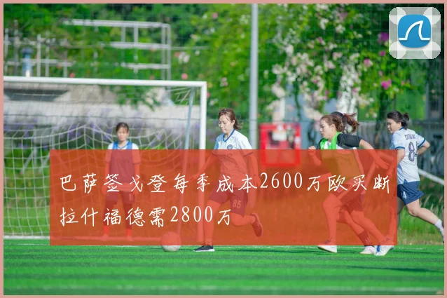 巴萨签戈登每季成本2600万欧买断拉什福德需2800万