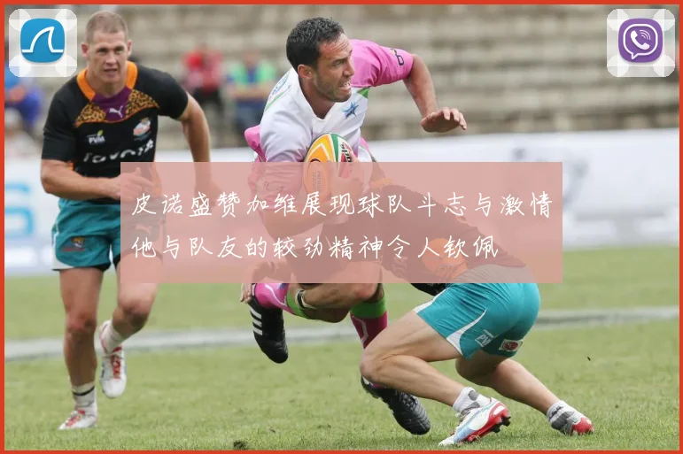 皮诺盛赞加维展现球队斗志与激情他与队友的较劲精神令人钦佩
