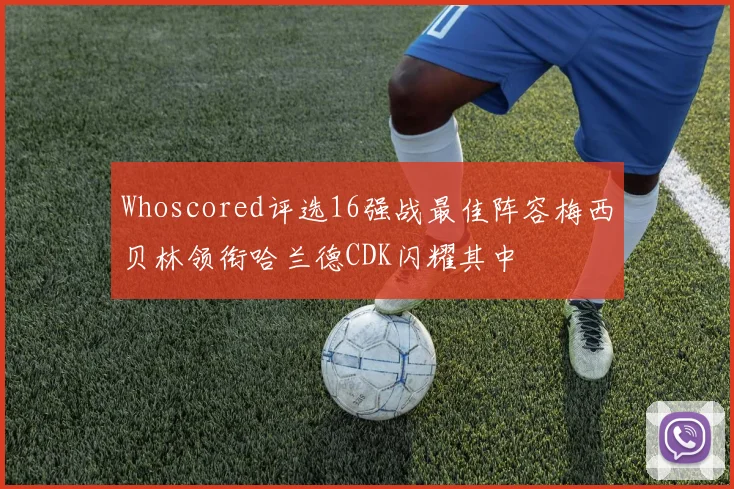 Whoscored评选16强战最佳阵容梅西贝林领衔哈兰德CDK闪耀其中