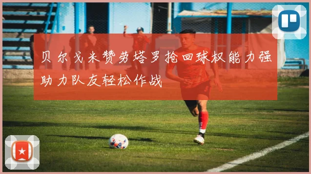 贝尔戈米赞劳塔罗抢回球权能力强助力队友轻松作战