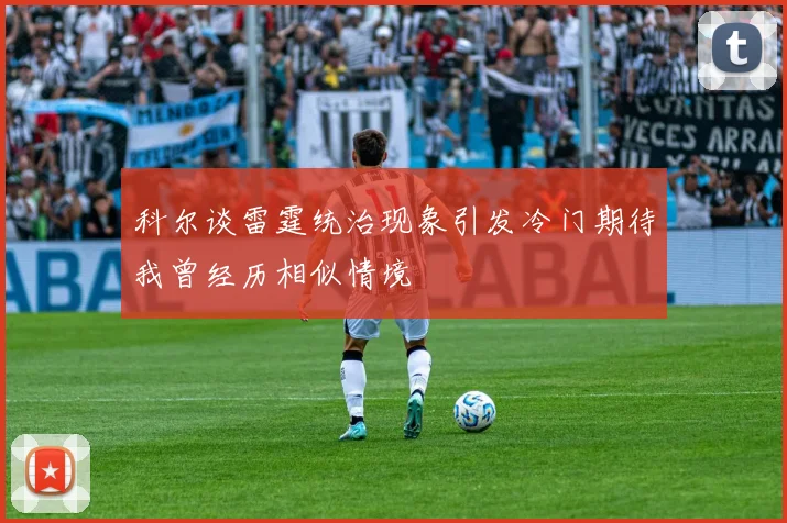 科尔谈雷霆统治现象引发冷门期待我曾经历相似情境