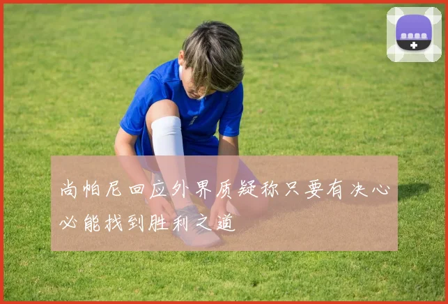 尚帕尼回应外界质疑称只要有决心必能找到胜利之道