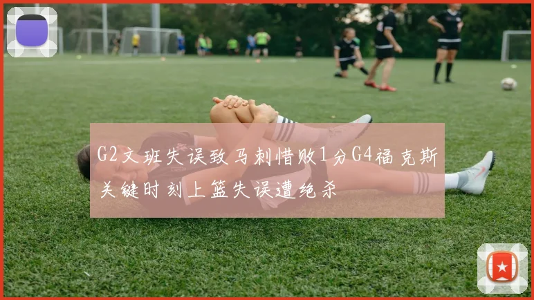 G2文班失误致马刺惜败1分G4福克斯关键时刻上篮失误遭绝杀