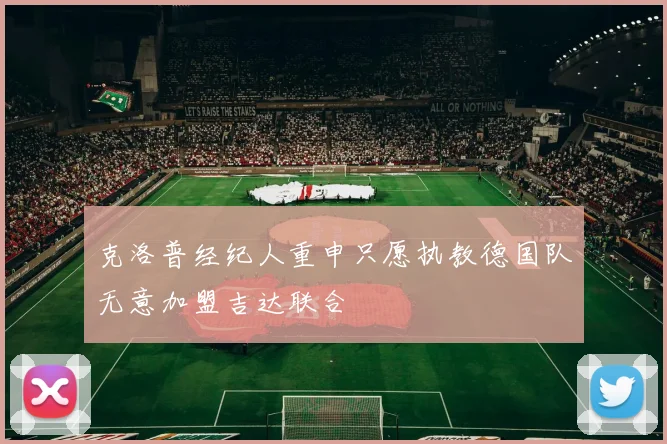 克洛普经纪人重申只愿执教德国队无意加盟吉达联合