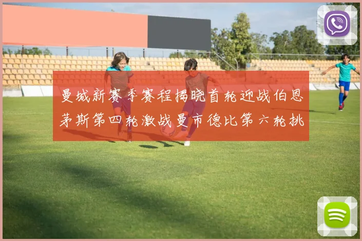 曼城新赛季赛程揭晓首轮迎战伯恩茅斯第四轮激战曼市德比第六轮挑战利物浦