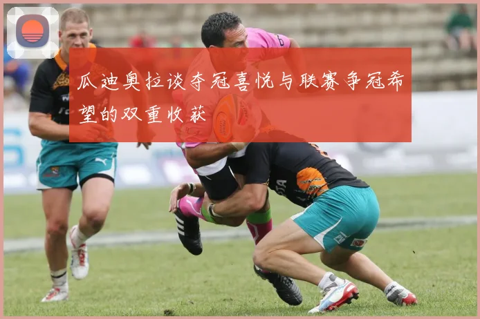 瓜迪奥拉谈夺冠喜悦与联赛争冠希望的双重收获